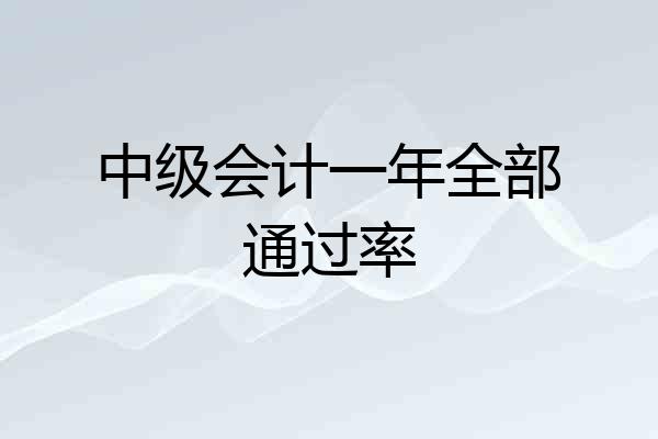 中级会计一年全部通过率