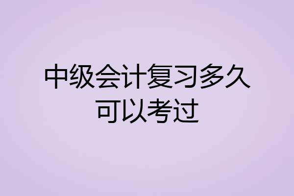 中级会计复习多久可以考过