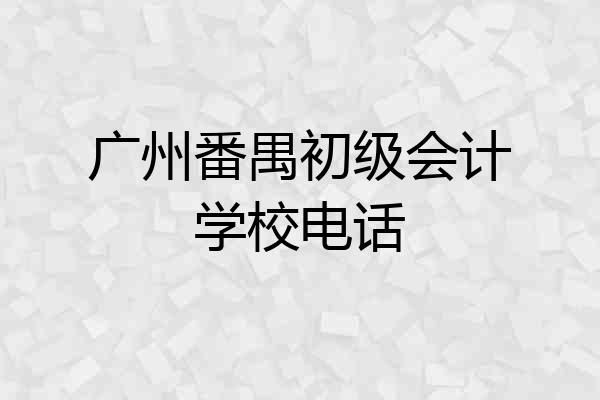 广州番禺初级会计学校电话