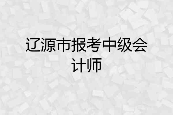 辽源市报考中级会计师