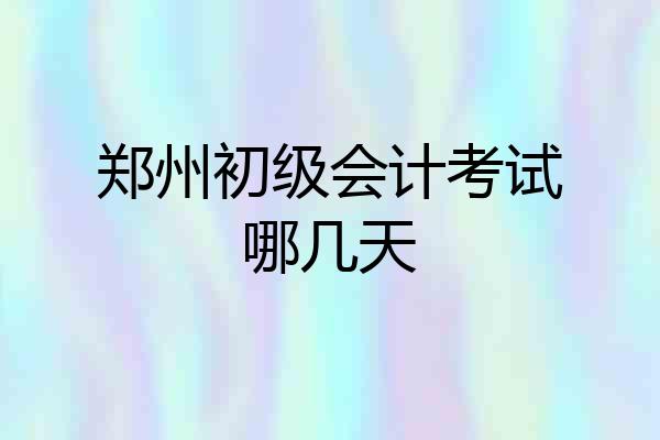 郑州初级会计考试哪几天