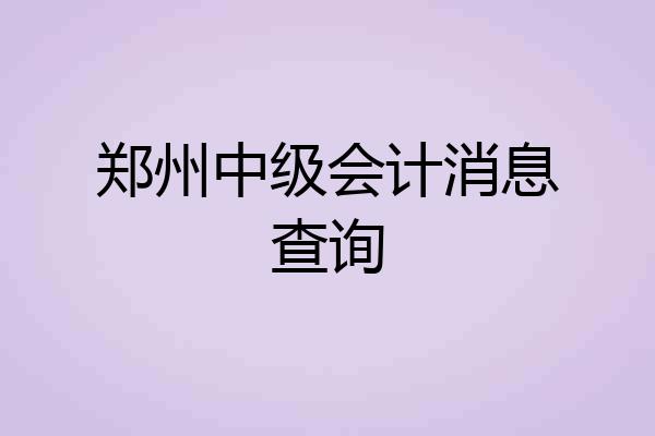 郑州中级会计消息查询