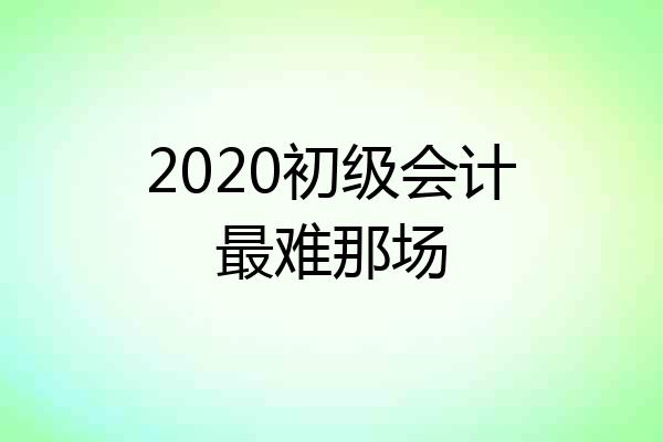 2020初级会计最难那场