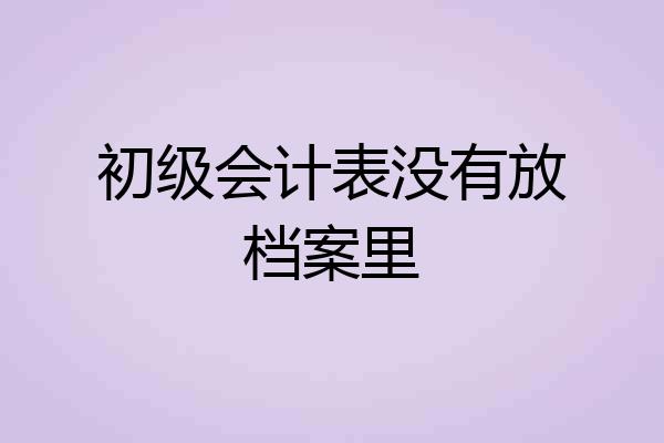 初级会计表没有放档案里