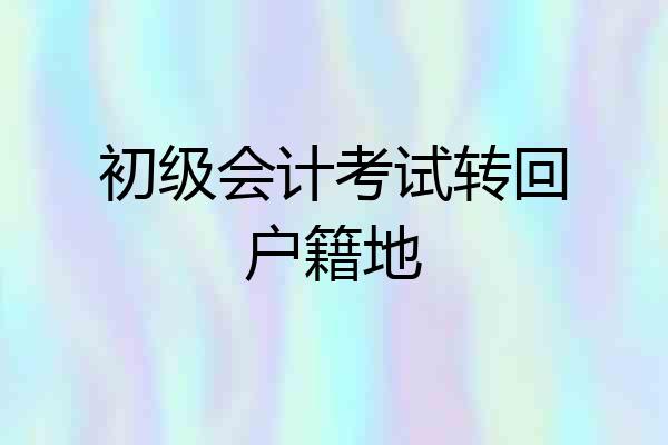初级会计考试转回户籍地