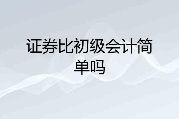 证券比初级会计简单吗