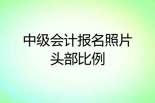 中级会计报名照片头部比例