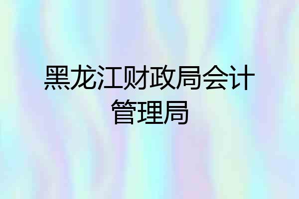黑龙江财政局会计管理局