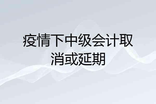 疫情下中级会计取消或延期