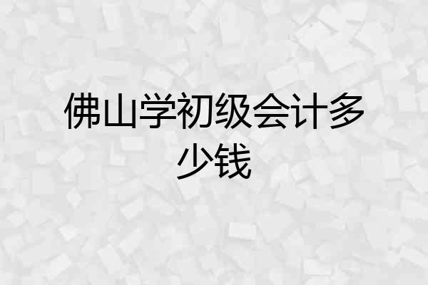 佛山学初级会计多少钱