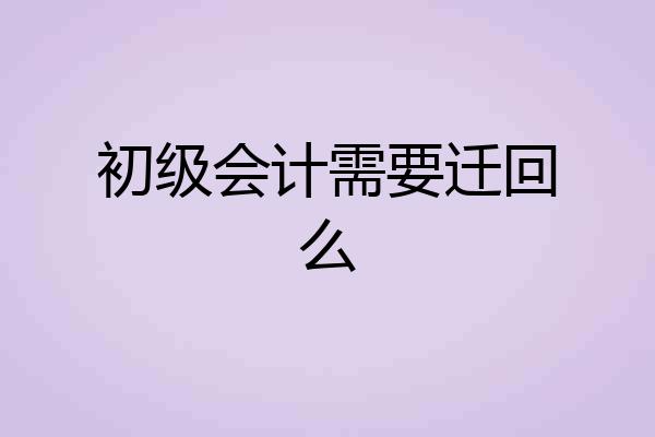 初级会计需要迁回么