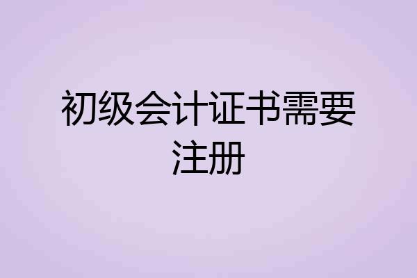 初级会计证书需要注册