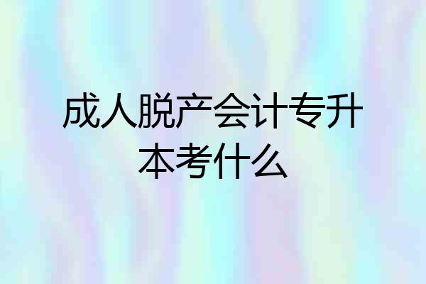 成人脱产会计专升本考什么