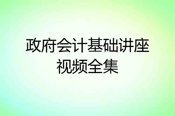 政府会计基础讲座视频全集