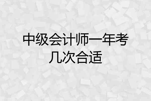 中级会计师一年考几次合适
