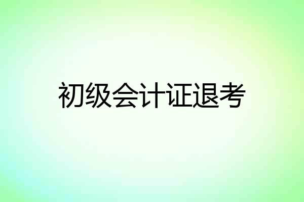 初级会计证退考