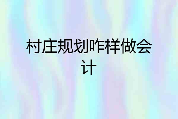 村庄规划咋样做会计