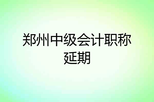 郑州中级会计职称延期