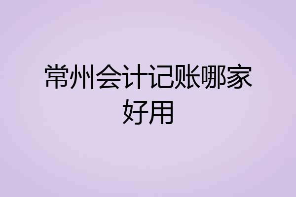 常州会计记账哪家好用