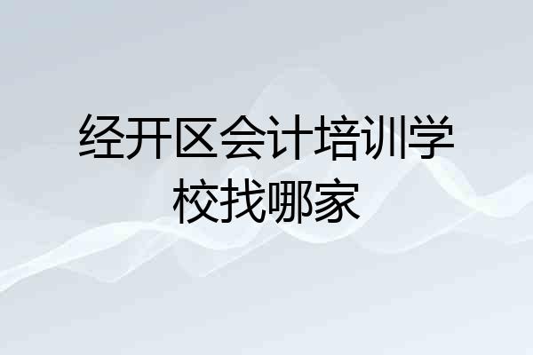 经开区会计培训学校找哪家