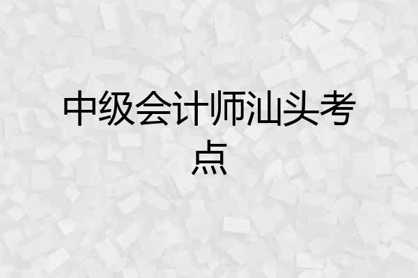 中级会计师汕头考点