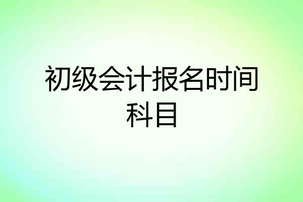 初级会计报名时间科目