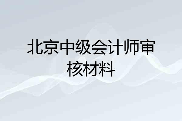 北京中级会计师审核材料