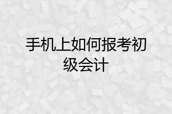 手机上如何报考初级会计