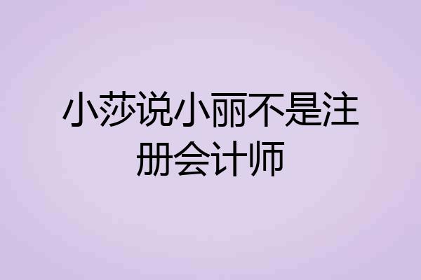 小莎说小丽不是注册会计师