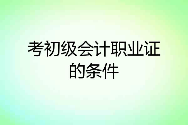 考初级会计职业证的条件