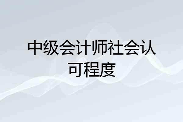 中级会计师社会认可程度