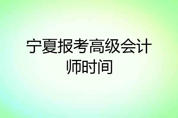 宁夏报考高级会计师时间