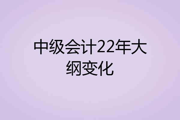 中级会计22年大纲变化
