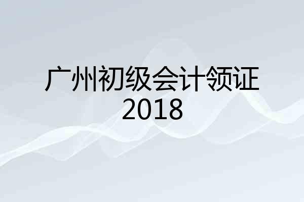 广州初级会计领证2018