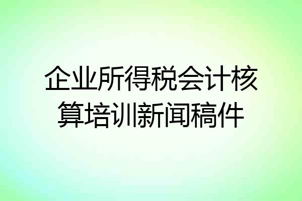 企业所得税会计核算培训新闻稿件