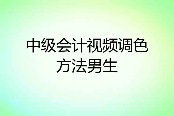 中级会计视频调色方法男生