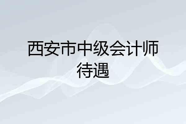 西安市中级会计师待遇