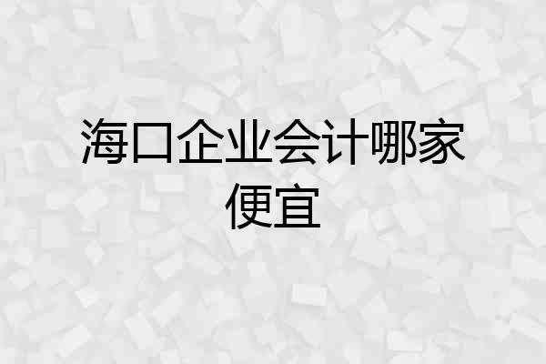 海口企业会计哪家便宜