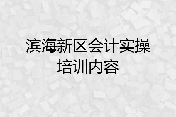 滨海新区会计实操培训内容