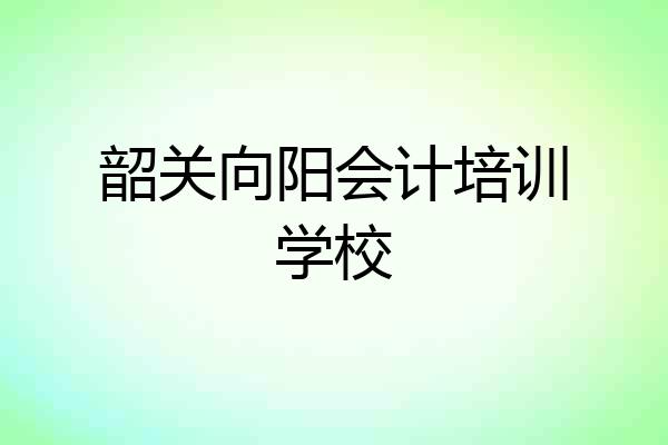 韶关向阳会计培训学校