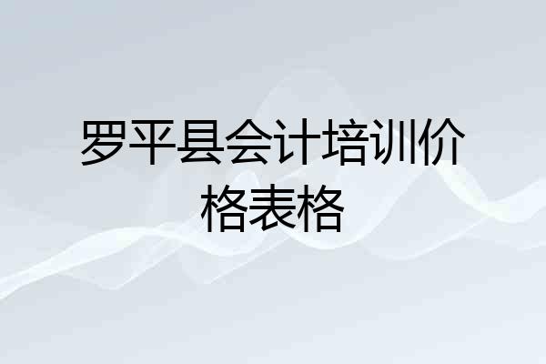 罗平县会计培训价格表格