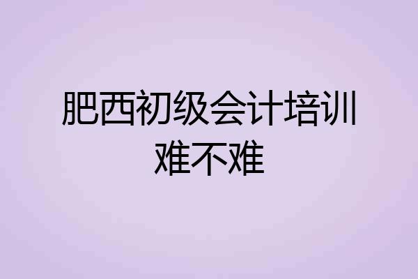 肥西初级会计培训难不难