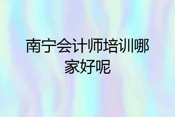南宁会计师培训哪家好呢