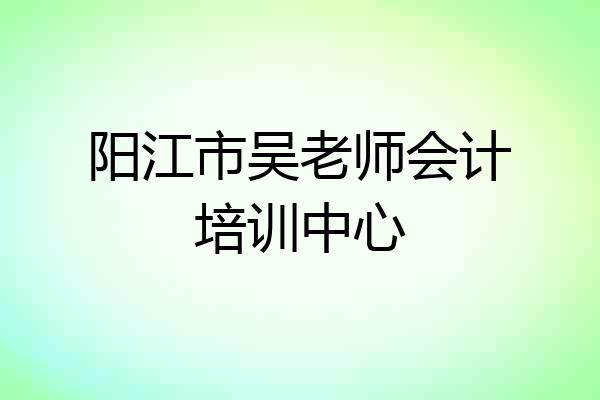阳江市吴老师会计培训中心