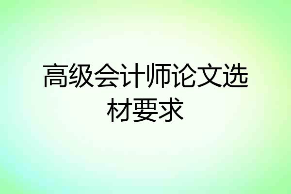 高级会计师论文选材要求