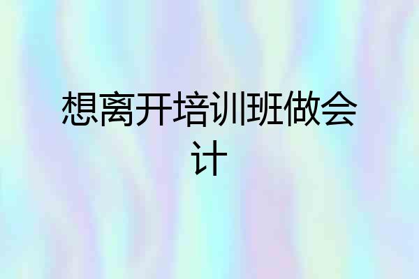 想离开培训班做会计