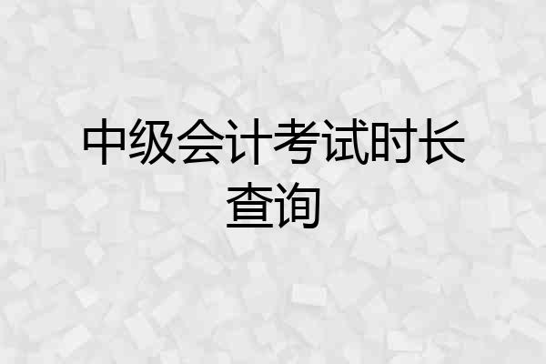 中级会计考试时长查询