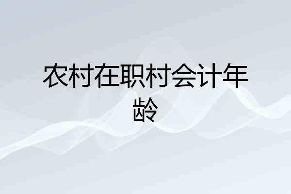 农村在职村会计年龄