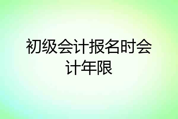 初级会计报名时会计年限