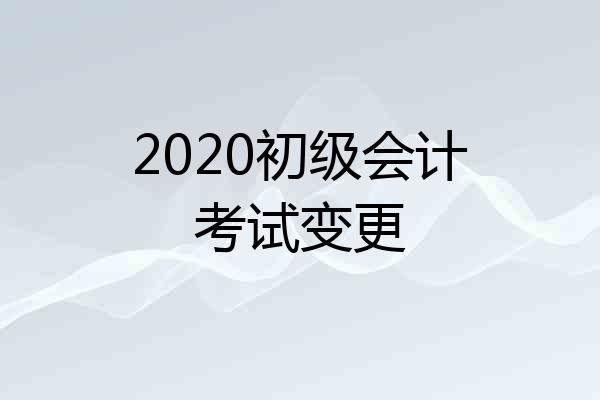 2020初级会计考试变更
